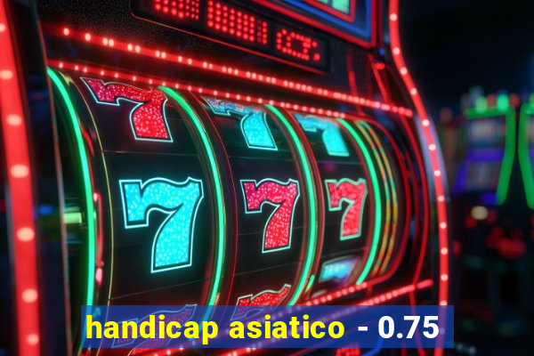 handicap asiatico - 0.75