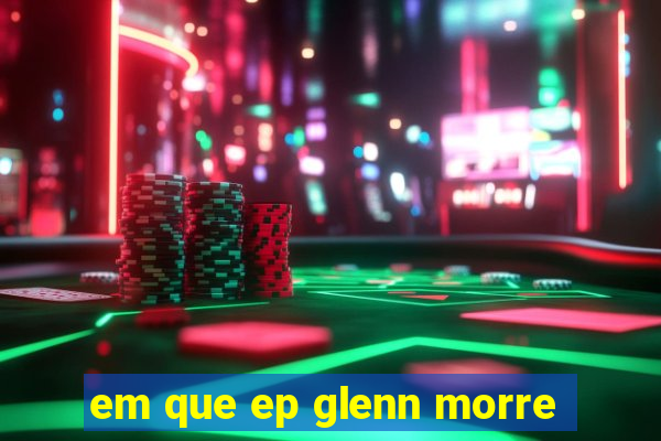 em que ep glenn morre