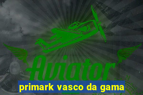 primark vasco da gama