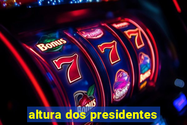 altura dos presidentes