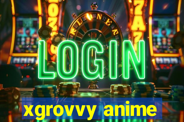 xgrovvy anime