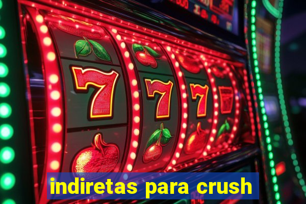 indiretas para crush