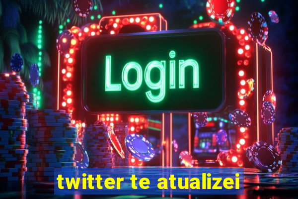 twitter te atualizei