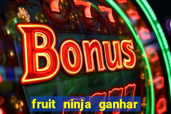 fruit ninja ganhar dinheiro sem depositar