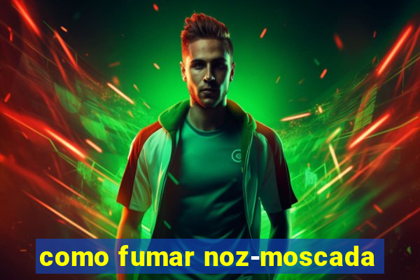 como fumar noz-moscada