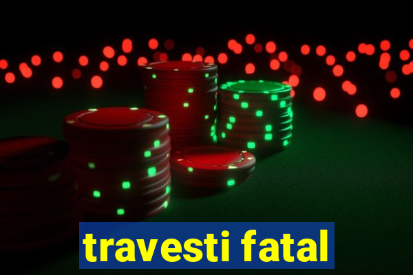 travesti fatal