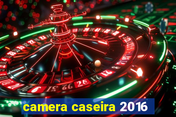 camera caseira 2016