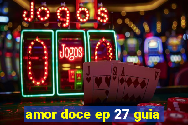 amor doce ep 27 guia