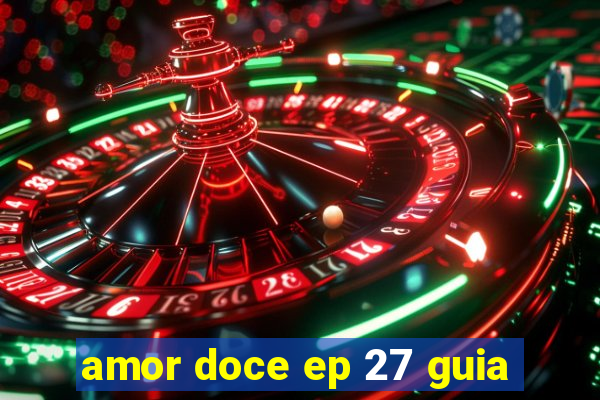 amor doce ep 27 guia