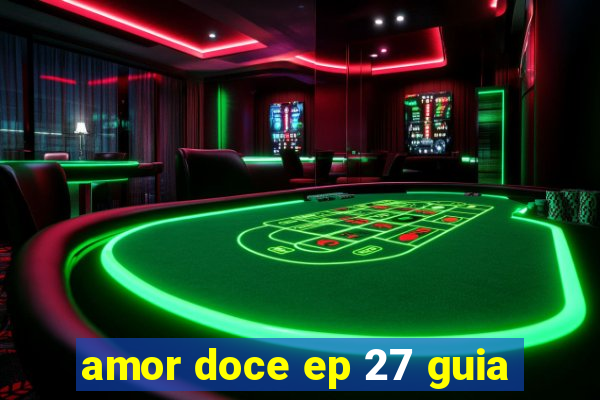 amor doce ep 27 guia