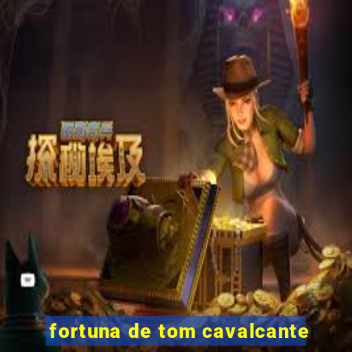 fortuna de tom cavalcante