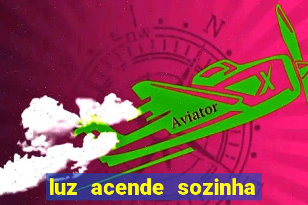 luz acende sozinha a noite espiritismo luz