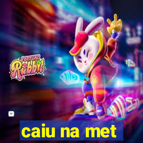 caiu na met