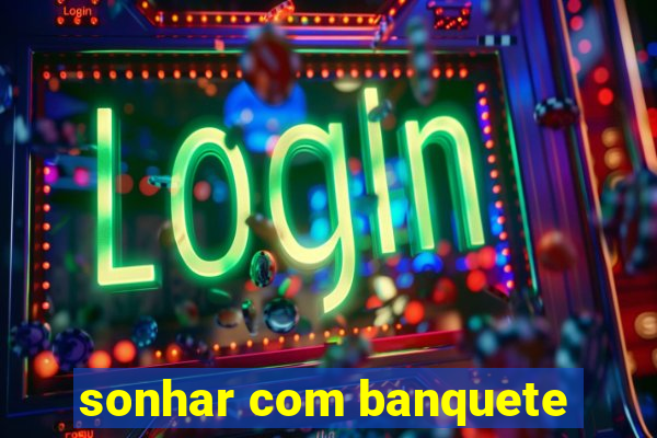 sonhar com banquete