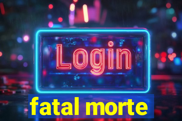 fatal morte