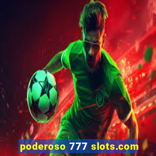 poderoso 777 slots.com