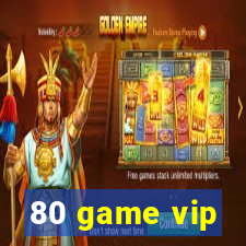 80 game vip