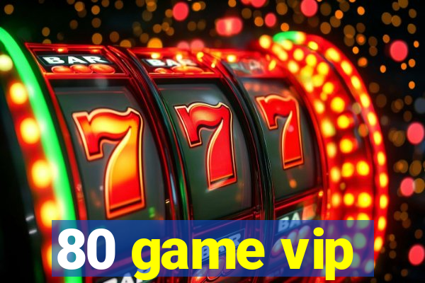 80 game vip