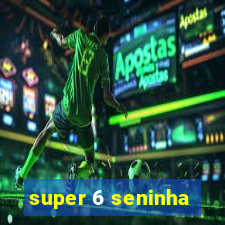 super 6 seninha