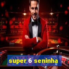 super 6 seninha