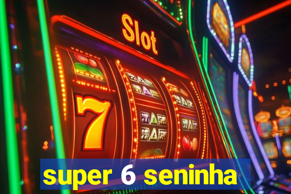 super 6 seninha