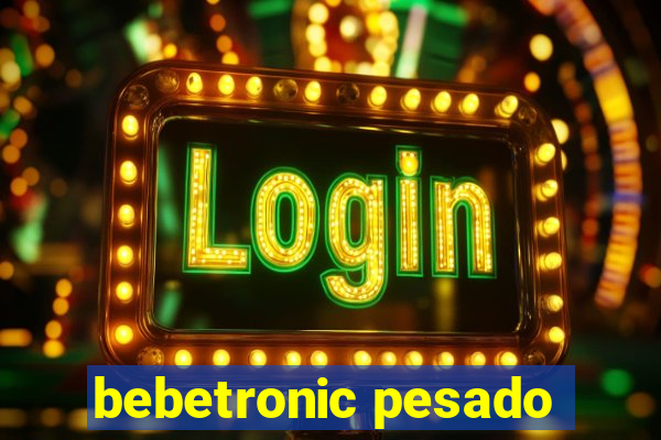 bebetronic pesado