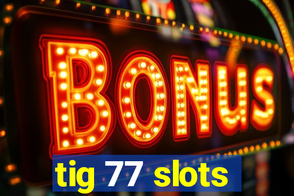 tig 77 slots