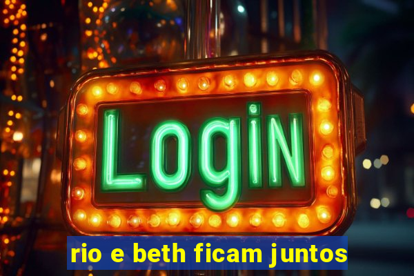 rio e beth ficam juntos