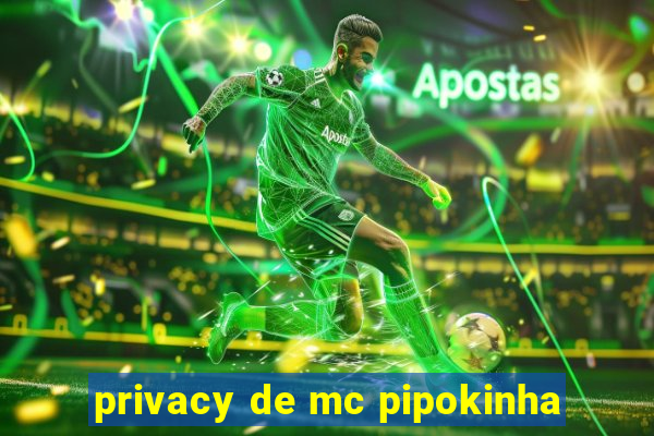 privacy de mc pipokinha