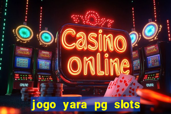 jogo yara pg slots paga mesmo