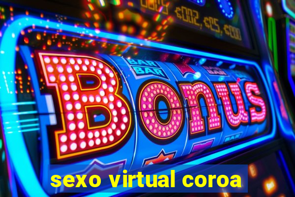 sexo virtual coroa