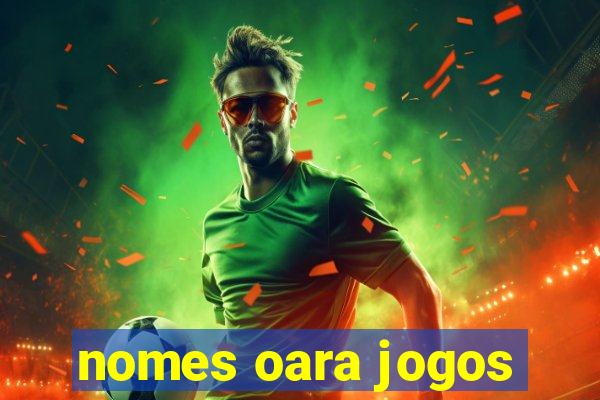 nomes oara jogos