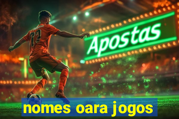 nomes oara jogos