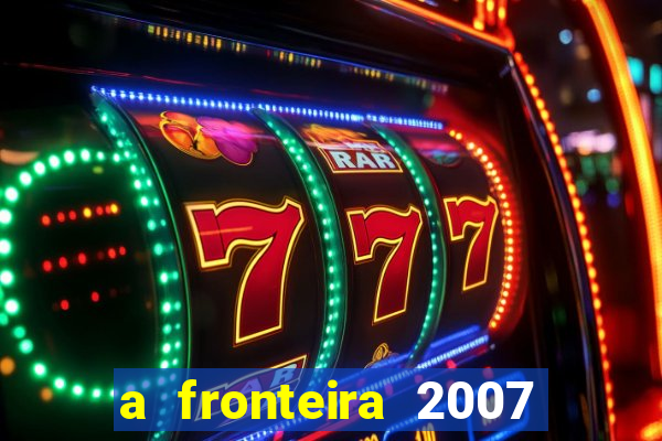 a fronteira 2007 filme completo download