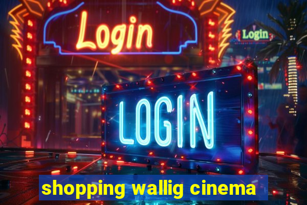 shopping wallig cinema