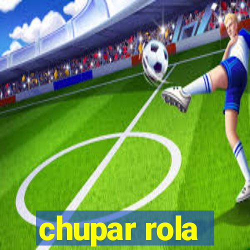 chupar rola