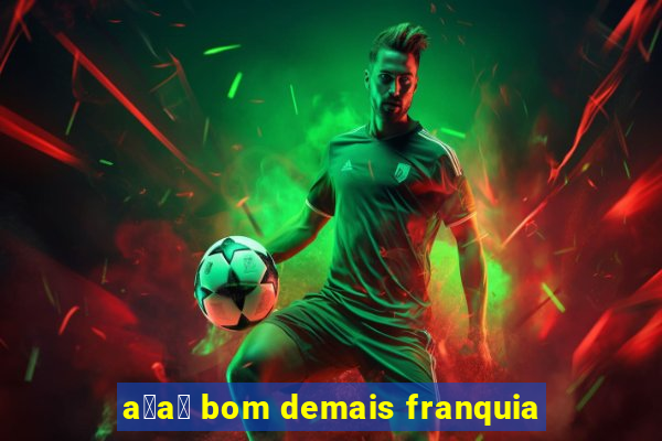 a莽a铆 bom demais franquia