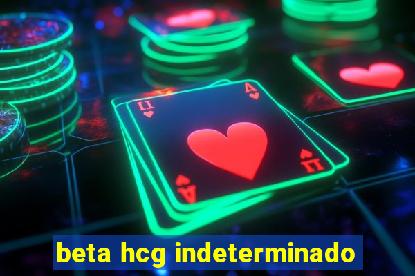 beta hcg indeterminado