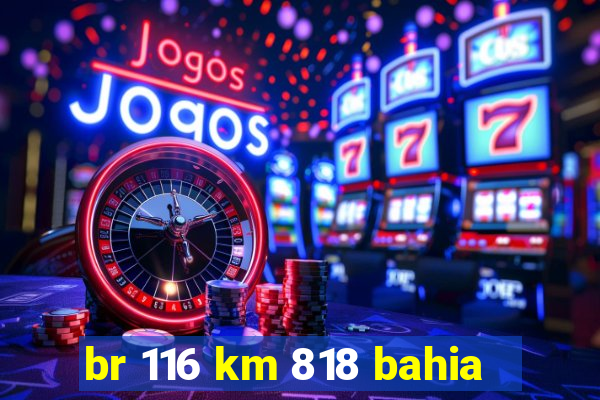 br 116 km 818 bahia