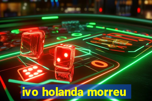 ivo holanda morreu