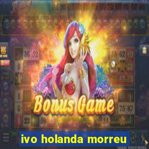 ivo holanda morreu