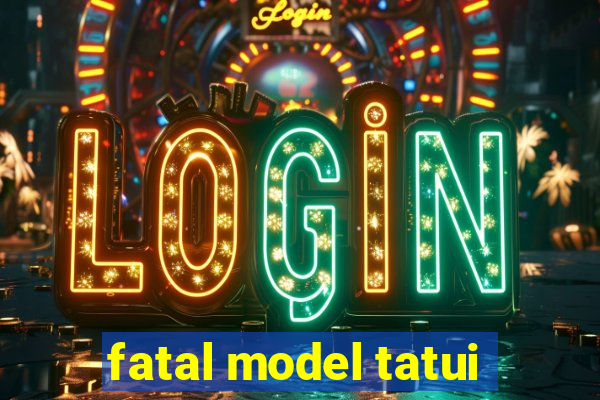 fatal model tatui