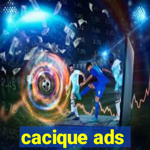 cacique ads