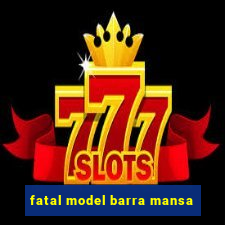 fatal model barra mansa