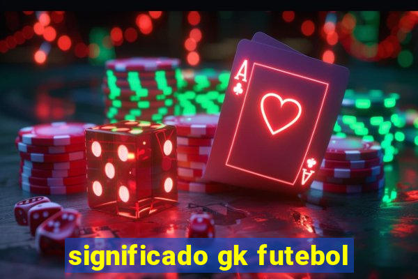 significado gk futebol