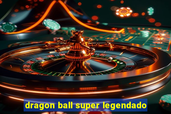 dragon ball super legendado