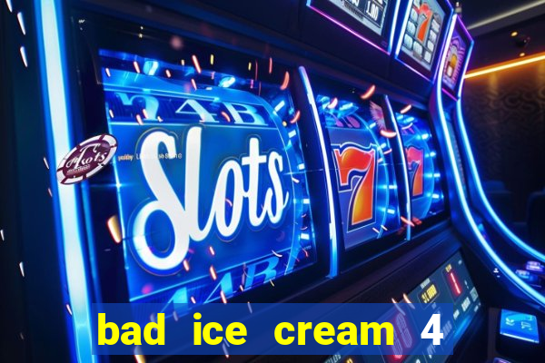 bad ice cream 4 click jogos