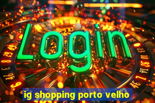 ig shopping porto velho