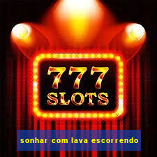 sonhar com lava escorrendo