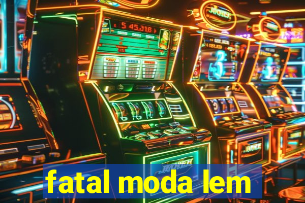 fatal moda lem